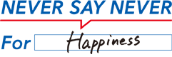 NEVER SAY NEVER For Happiness