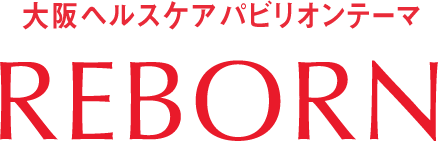 大阪ヘルスケアパビリオンテーマ REBORN