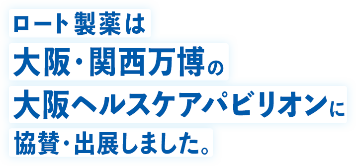 ロート製薬は大阪・関西万博の大阪ヘルスケアパビリオンに協賛しました。