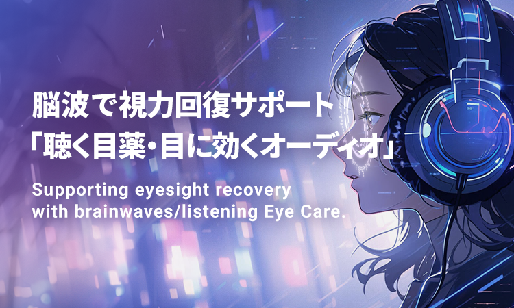 脳波で視力回復サポート「聴く目薬・目に効くオーディオ」 Supporting eyesight recovery with brainwaves/listening Eye Care.
