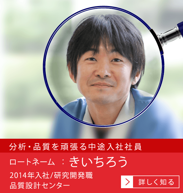 分析・品質保証/品質管理を頑張る中途入社社員 ロートネーム：きいちろう