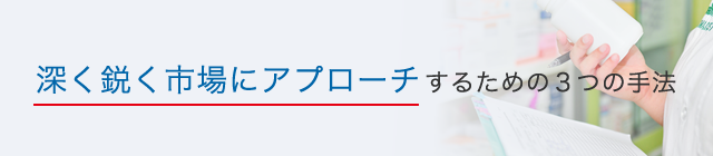 深く鋭く市場にアプローチするための３つの手法